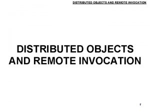DISTRIBUTED OBJECTS AND REMOTE INVOCATION 1 DISTRIBUTED OBJECTS