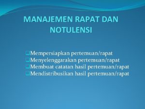 MANAJEMEN RAPAT DAN NOTULENSI q Mempersiapkan pertemuanrapat q