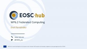 WP 6 2 Federated Computing Enol Fernndez eoschub