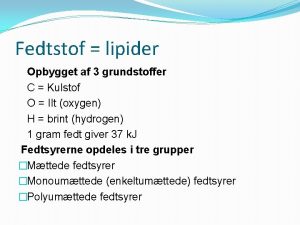 Fedtstof lipider Opbygget af 3 grundstoffer C Kulstof