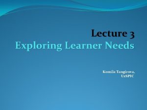 Lecture 3 Exploring Learner Needs Komila Tangirova Uz
