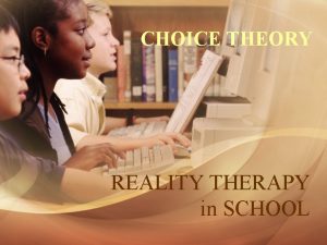 CHOICE THEORY REALITY THERAPY in SCHOOL Reality We