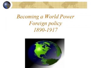 Becoming a World Power Foreign policy 1890 1917