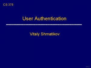 CS 378 User Authentication Vitaly Shmatikov slide 1