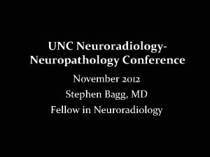 UNC Neuroradiology Neuropathology Conference November 2012 Stephen Bagg