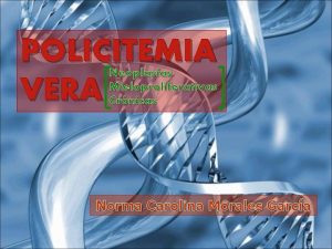 POLICITEMIA VERA Neoplasias Mieloproliferativas Crnicas Norma Carolina Morales