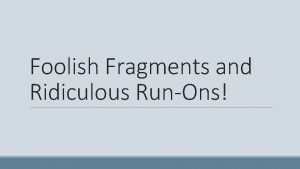 Foolish Fragments and Ridiculous RunOns What is a