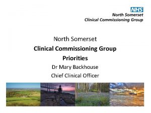 North Somerset Clinical Commissioning Group Priorities Dr Mary