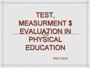 TEST MEASURMENT EVALUATION IN PHYSICAL EDUCATION Mam Zaira