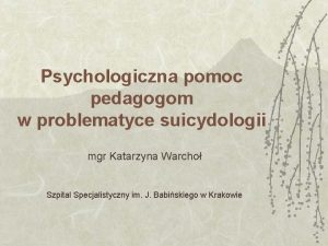 Psychologiczna pomoc pedagogom w problematyce suicydologii mgr Katarzyna