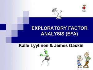 EXPLORATORY FACTOR ANALYSIS EFA Kalle Lyytinen James Gaskin