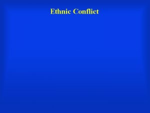 Ethnic Conflict Ethnic Conflict between ethnic groups Ethnic