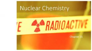 Nuclear Chemistry Chapter 21 Objectives Define radioactivity Explain