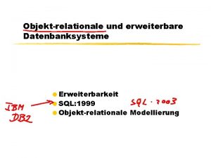 Objektrelationale und erweiterbare Datenbanksysteme Erweiterbarkeit SQL 1999 Objektrelationale