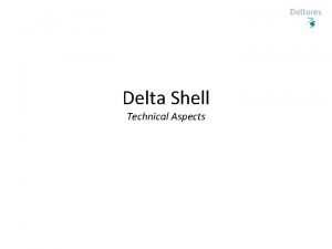 Delta Shell Technical Aspects Contents Delta Shell New