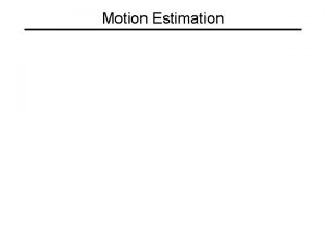 Motion Estimation Optical flow Measurement of motion at