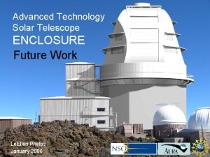 Advanced Technology Solar Telescope ENCLOSURE Future Work Le