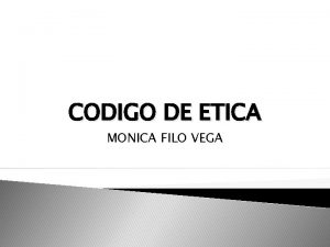 CODIGO DE ETICA MONICA FILO VEGA CODIGO DE