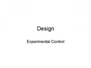 Design Experimental Control Experimental control allows causal inference