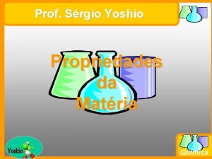 Prof Srgio Yoshio Propriedades da Matria Prof Busato