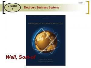 Slide 1 Chapter 7 Electronic Business Systems Well