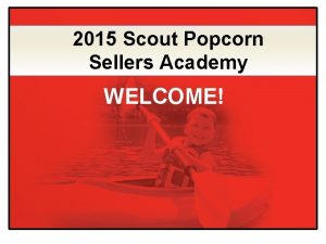 2015 Scout Popcorn Sellers Academy WELCOME 2015 Popcorn