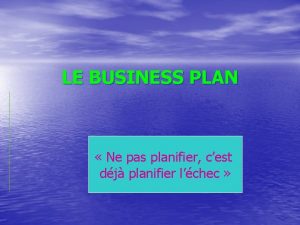 LE BUSINESS PLAN Ne pas planifier cest dj