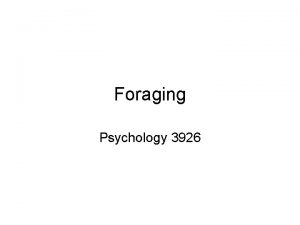 Foraging Psychology 3926 Introduction Foraging has been looked