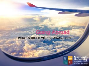 Going Abroad WHAT SHOULD YOU BE AWARE OF