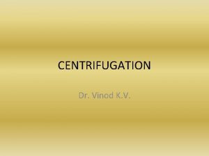 CENTRIFUGATION Dr Vinod K V Types of centrifugation
