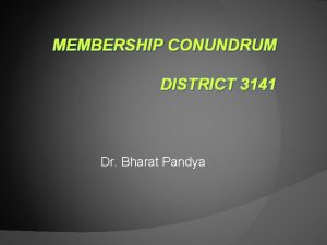 MEMBERSHIP CONUNDRUM DISTRICT 3141 Dr Bharat Pandya What