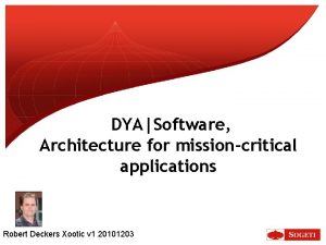 DYASoftware Architecture for missioncritical applications Robert Deckers Xootic