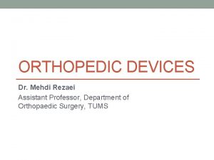 ORTHOPEDIC DEVICES Dr Mehdi Rezaei Assistant Professor Department