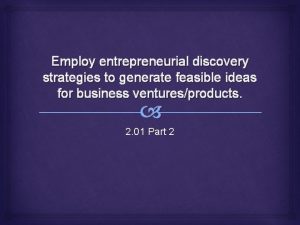 Employ entrepreneurial discovery strategies to generate feasible ideas