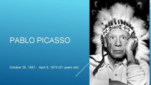 PABLO PICASSO October 25 1881 April 8 1973