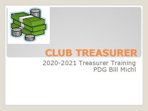 CLUB TREASURER 2020 2021 Treasurer Training PDG Bill