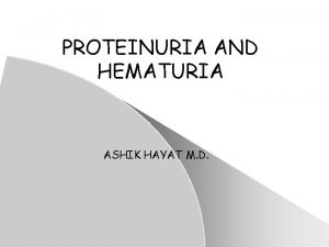 PROTEINURIA AND HEMATURIA ASHIK HAYAT M D Proteinuria