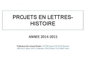 PROJETS EN LETTRESHISTOIRE ANNEE 2014 2015 Professeurs de