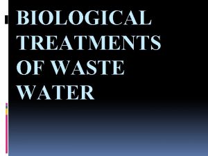 BIOLOGICAL TREATMENTS OF WASTE WATER BIOLOGICAL TREATMENTS Some