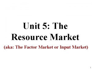 Unit 5 The Resource Market aka The Factor