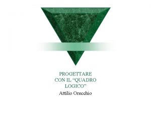 PROGETTARE CON IL QUADRO LOGICO Attilio Orecchio Progetto