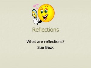 Reflections What are reflections Sue Beck What are