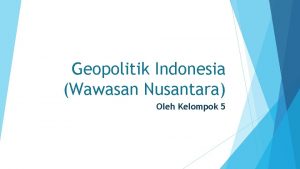 Geopolitik Indonesia Wawasan Nusantara Oleh Kelompok 5 Disusun