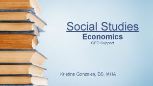 Social Studies Economics GED Support Kristina Gonzales BS