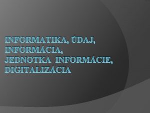 INFORMATIKA DAJ INFORMCIA JEDNOTKA INFORMCIE DIGITALIZCIA OBSAH o