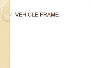 VEHICLE FRAME Types of frame Ladder frame Tubular