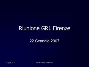 Riunione GR 1 Firenze 22 Gennaio 2007 22