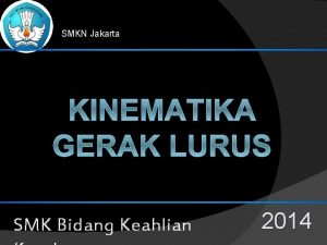 SMKN Jakarta KINEMATIKA GERAK LURUS SMK Bidang Keahlian
