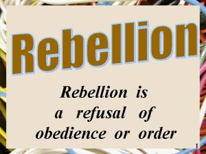 Rebellion is a refusal of obedience or order