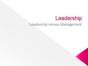 Leadership versus Management Leadership The ability to influence